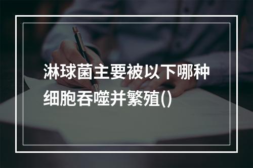 淋球菌主要被以下哪种细胞吞噬并繁殖()