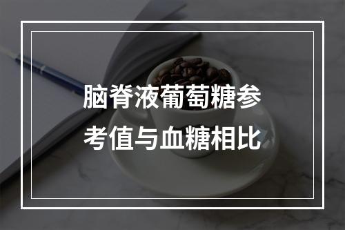 脑脊液葡萄糖参考值与血糖相比