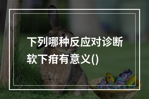 下列哪种反应对诊断软下疳有意义()