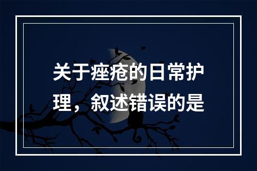 关于痤疮的日常护理，叙述错误的是