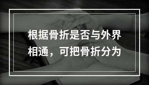 根据骨折是否与外界相通，可把骨折分为