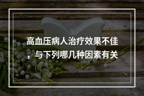 高血压病人治疗效果不佳，与下列哪几种因素有关