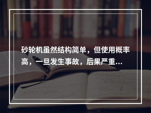 砂轮机虽然结构简单，但使用概率高，一旦发生事故，后果严重，砂