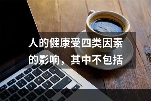 人的健康受四类因素的影响，其中不包括