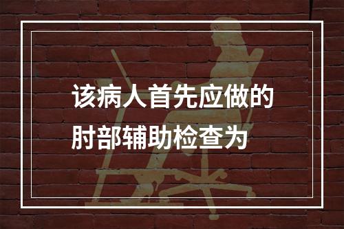 该病人首先应做的肘部辅助检查为