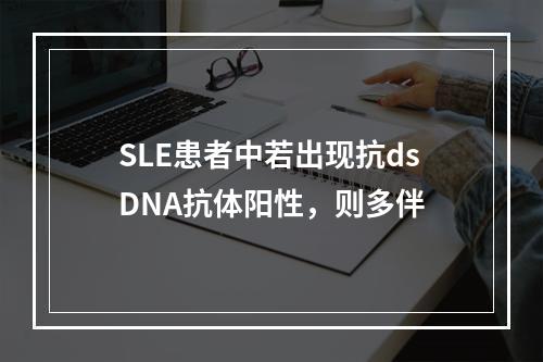 SLE患者中若出现抗dsDNA抗体阳性，则多伴