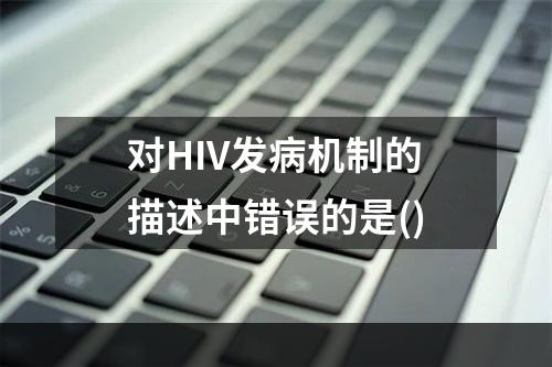 对HIV发病机制的描述中错误的是()