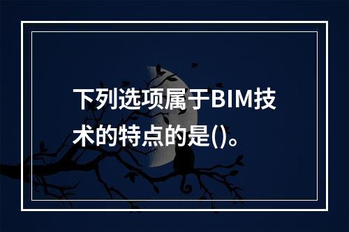 下列选项属于BIM技术的特点的是()。