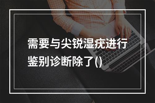 需要与尖锐湿疣进行鉴别诊断除了()