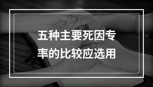 五种主要死因专率的比较应选用