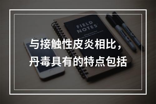 与接触性皮炎相比，丹毒具有的特点包括