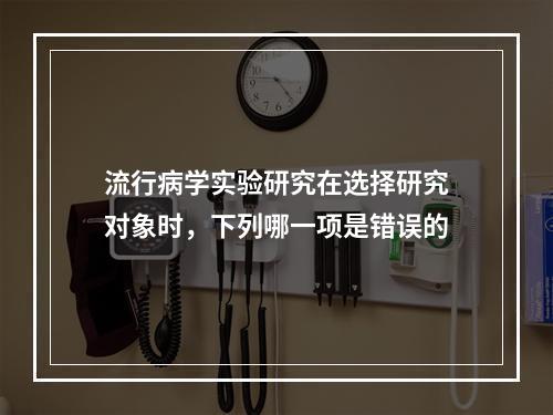 流行病学实验研究在选择研究对象时，下列哪一项是错误的