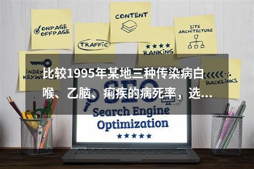 比较1995年某地三种传染病白喉、乙脑、痢疾的病死率，选择的