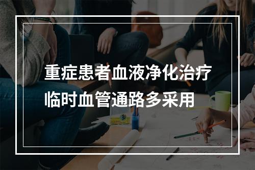 重症患者血液净化治疗临时血管通路多采用