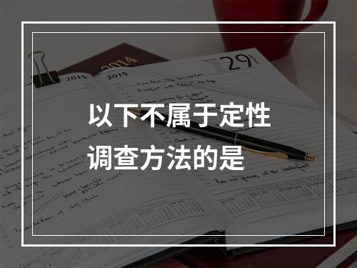 以下不属于定性调查方法的是