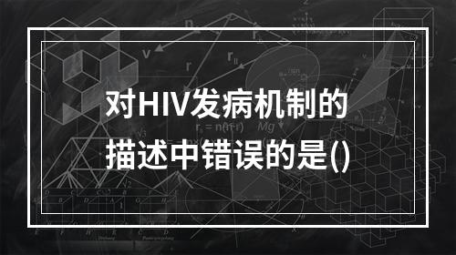 对HIV发病机制的描述中错误的是()