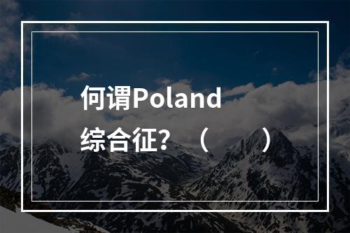 何谓Poland综合征？（　　）