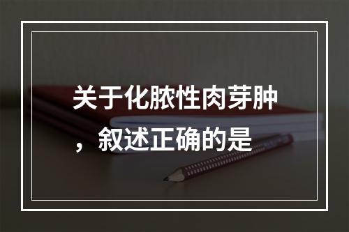 关于化脓性肉芽肿，叙述正确的是