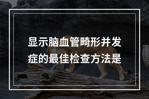 显示脑血管畸形并发症的最佳检查方法是