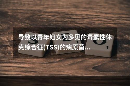 导致以青年妇女为多见的毒素性休克综合征(TSS)的病原菌是