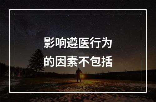 影响遵医行为的因素不包括