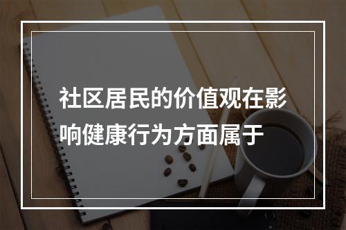 社区居民的价值观在影响健康行为方面属于