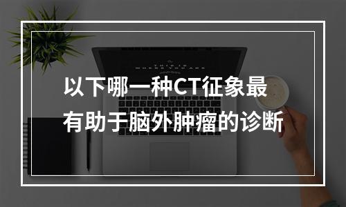 以下哪一种CT征象最有助于脑外肿瘤的诊断