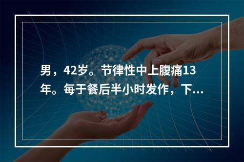 男，42岁。节律性中上腹痛13年。每于餐后半小时发作，下次进