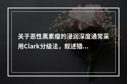 关于恶性黑素瘤的浸润深度通常采用Clark分级法，叙述错误的