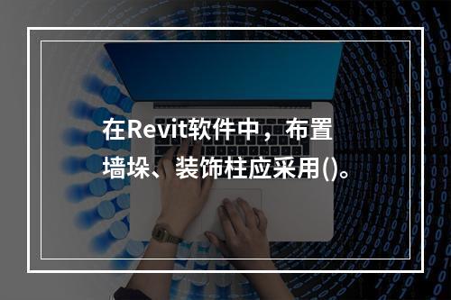 在Revit软件中，布置墙垛、装饰柱应采用()。