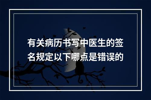 有关病历书写中医生的签名规定以下哪点是错误的