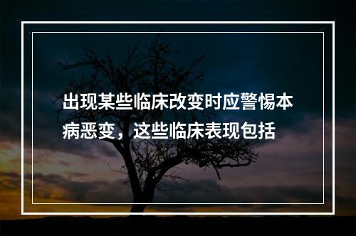 出现某些临床改变时应警惕本病恶变，这些临床表现包括