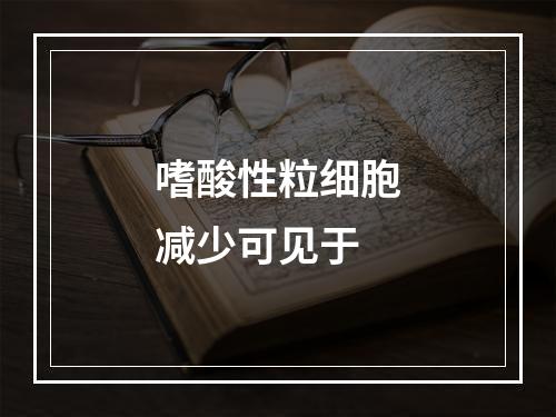 嗜酸性粒细胞减少可见于