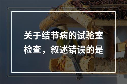 关于结节病的试验室检查，叙述错误的是