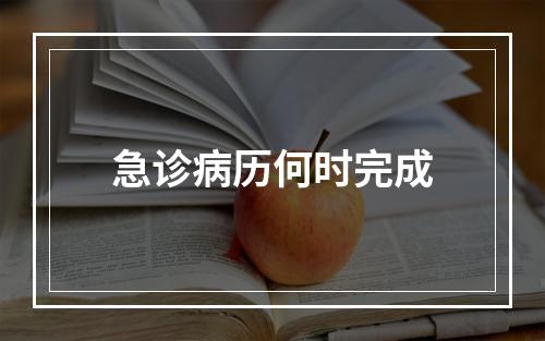 急诊病历何时完成