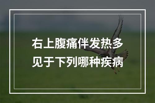 右上腹痛伴发热多见于下列哪种疾病