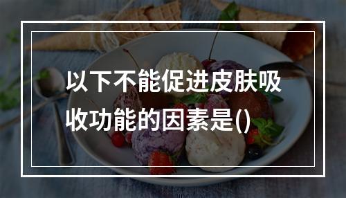 以下不能促进皮肤吸收功能的因素是()