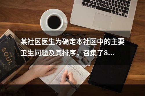 某社区医生为确定本社区中的主要卫生问题及其排序，召集了8名相