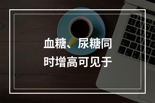 血糖、尿糖同时增高可见于