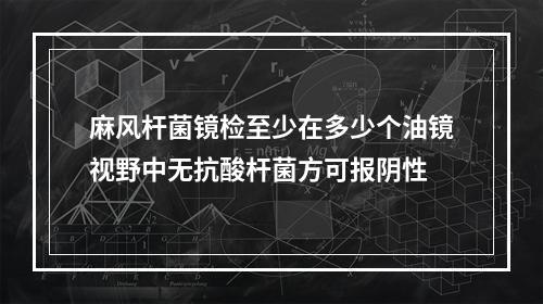 麻风杆菌镜检至少在多少个油镜视野中无抗酸杆菌方可报阴性