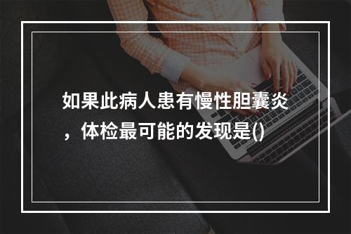 如果此病人患有慢性胆囊炎，体检最可能的发现是()