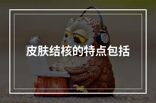 皮肤结核的特点包括