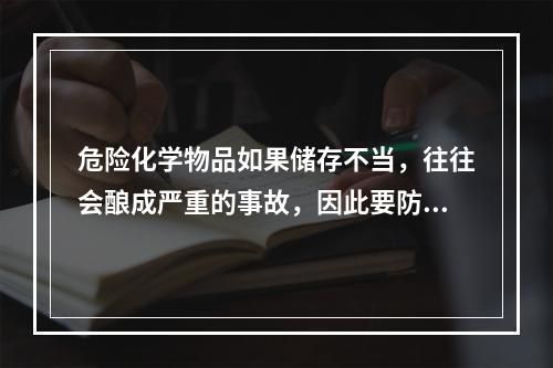 危险化学物品如果储存不当，往往会酿成严重的事故，因此要防止不