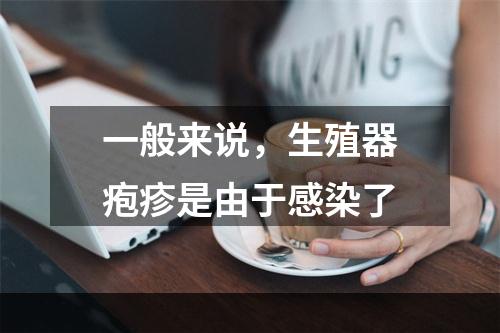 一般来说，生殖器疱疹是由于感染了