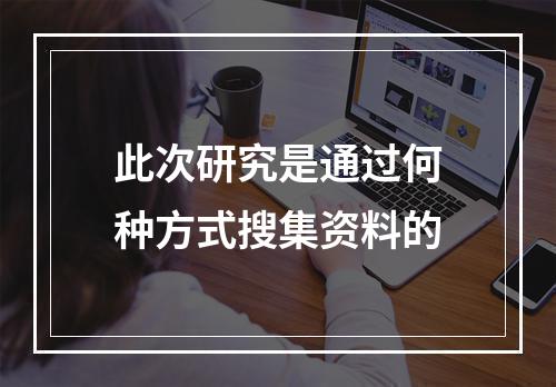 此次研究是通过何种方式搜集资料的