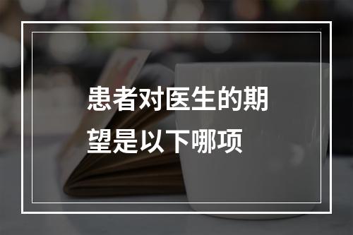 患者对医生的期望是以下哪项