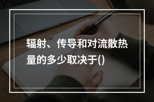 辐射、传导和对流散热量的多少取决于()