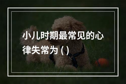 小儿时期最常见的心律失常为 ( )