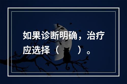 如果诊断明确，治疗应选择（　　）。