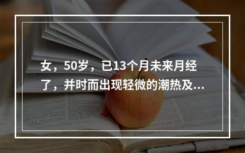 女，50岁，已13个月未来月经了，并时而出现轻微的潮热及出汗